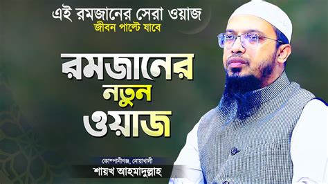 রমজান মাসের এই ওয়াজটি একবার হলেও শুনে দেখুন শায়খ আহমাদুল্লাহ