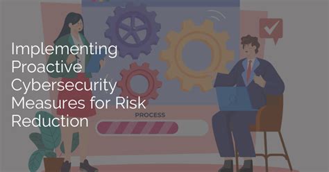 Implementing Proactive Cybersecurity Measures For Risk Reduction