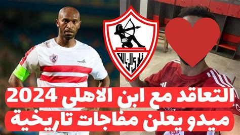 عاجل ابن الاهلى يعلنها عالهواء الزمالك يتعاقد مع صفقة تلعب فى الاهلى