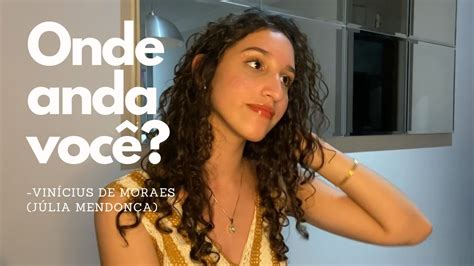 Onde Anda Você Vinícius De Moraes Júlia Mendonça Youtube