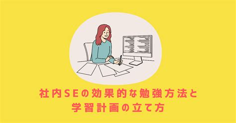 社内seの効果的な勉強方法と学習計画の立て方を解説 社内seナビ メディア