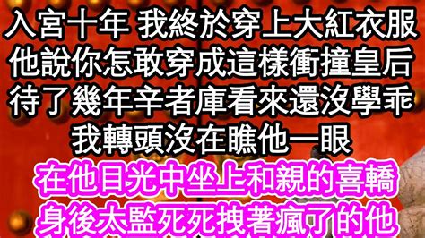 入宮十年 我終於穿上大紅衣服，他說你怎敢穿成這樣衝撞皇后，待了幾年辛者庫看來還沒學乖，我轉頭沒在瞧他一眼，在他目光中坐上和親的喜轎，身後太監死