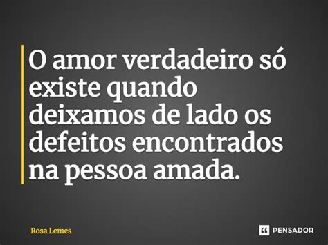 ⁠o Amor Verdadeiro Só Existe Quando Rosa Lemes Pensador