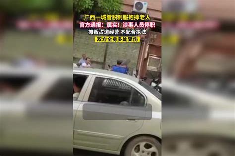 广西一城管脱制服抱摔老人，官方通报：属实！摊贩占道经营，不配合执法，涉事人员已停职