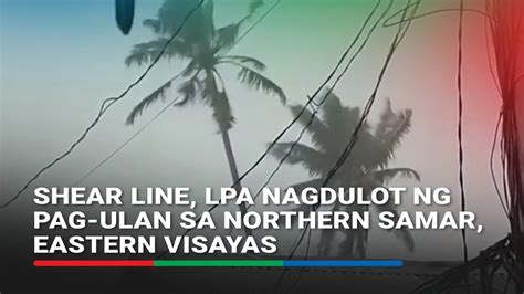 Shear Line Lpa Nagdulot Ng Pag Ulan Sa Northern Samar Eastern Visayas