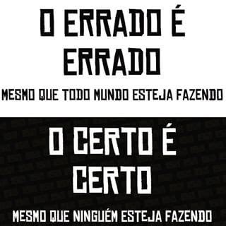 O errado é errado mesmo que todo mundo esteja fazendo O certo é certo