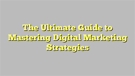 The Ultimate Guide To Mastering Digital Marketing Strategies Teggioly