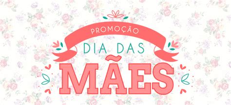 Promoção Dia das Mães Promoção Encerrada