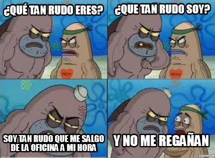 Meme Creator Funny Qué tan rudo eres Soy tan rudo que me salgo de