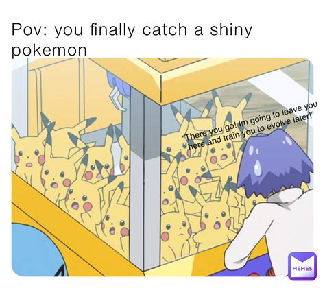 Pov You Finally Catch A Shiny Pokemon There You Go Im Going To Leave