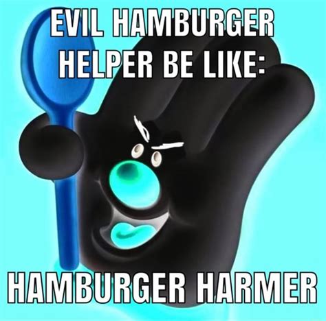 EVIL HAMBURGER HELPER BE LIKE: HAMBURGER HARMER - iFunny