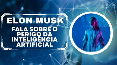 Elon Musk Alerta Sobre Os Perigos Da Ia E Pede Pausa Na Corrida