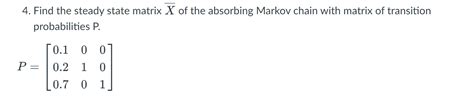 Solved 4 Find the steady state matrix Xˉ of the absorbing Chegg