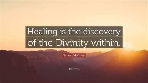 Ernest Holmes Quote: “Healing is the discovery of the Divinity within.”