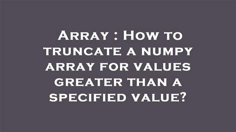 Array How To Truncate A Numpy Array For Values Greater Than A