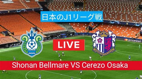 Shonan Bellmare VS Cerezo Osaka Live football match today 国内J1リーグ戦ライブ