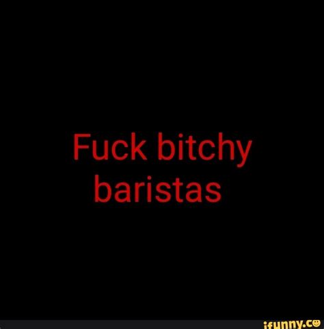 Fuck Bitchy Baristas Ifunny Brazil