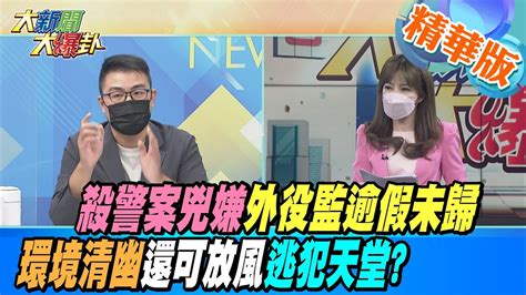 【大新聞大爆卦】殺警案兇嫌外役監逾假未歸 環境清幽還可放風逃犯天堂 大新聞大爆卦hotnewstalk 精華版 Youtube