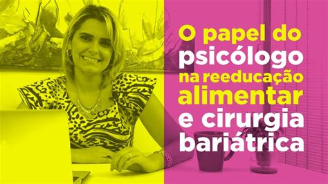 O Papel Do Psicólogo Na Reeducação Alimentar E Na Cirurgia Bariátrica