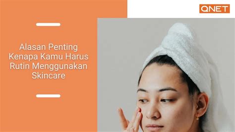 Alasan Penting Kenapa Kamu Harus Rutin Menggunakan Skincare Qnet