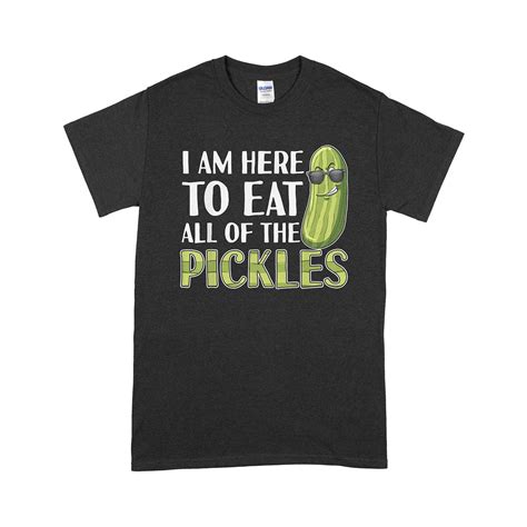 I M Here To Eat All Of The Pickles Funny Pickle T Shirt Pickles Funny