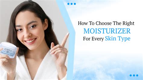 Choosing The Right Moisturizer A Comprehensive Guide For Every Skin