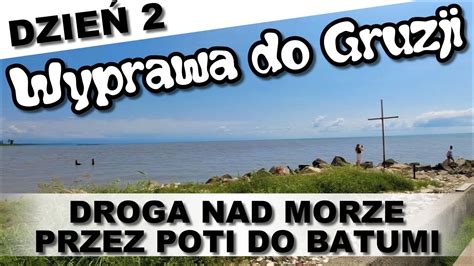 Wyprawa do Gruzji DZIEŃ 2 czyli droga nad morze przez Poti do Batumi