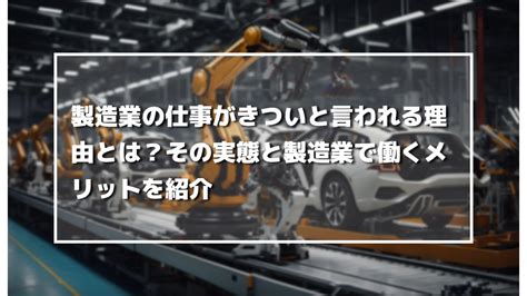 製造業の仕事がきついと言われる理由とは？その実態と製造業で働くメリットを紹介 製造業の生成ai活用・自動化推進に役立つメディア