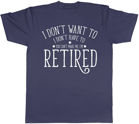 I Dont Want To I Dont Have To You Cant Make Me Im Retired Mens