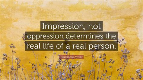 Israelmore Ayivor Quote “impression Not Oppression Determines The