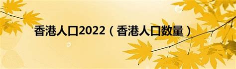 香港人口2022（香港人口数量）草根科学网