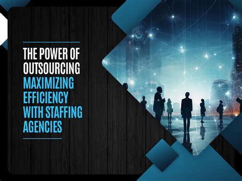 The Power Of Outsourcing Maximizing Efficiency With Staffing Agencies