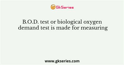 B O D Test Or Biological Oxygen Demand Test Is Made For Measuring