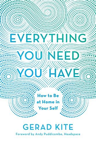 Everything You Need You Have How To Be At Home In Your Self By Kite