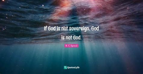 If God Is Not Sovereign God Is Not God Quote By R C Sproul