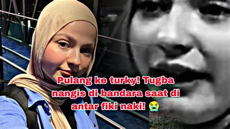 Tugba Nangis Saat Di Antar Fiki Naki Ke Bandara Hari Ini Tugba Pulang