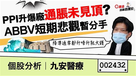 【c基金直播】ppi升爆廠通脹遠未見頂︱降準杯水車薪半好半壞︱abbvieabbv高層變動，市場偏悲觀︱九安醫療002432個股分析