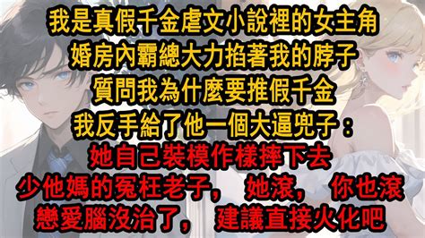 我是真假千金虐文小說裡的女主角，婚房內霸總大力掐著我的脖子，質問我為什麼要推假千金，我反手給了他一個大逼兜子：她自己裝模作樣摔下去，少他媽的