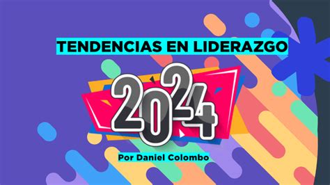 5 Tendencias En Liderazgo Empresarial Y De Equipos Para 2024 Por Daniel Colombo