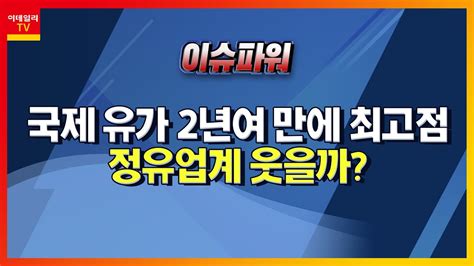 국제유가 2년여 만에 최고점 정유업계 웃을까이슈 파워 20210621 Youtube