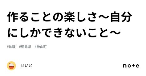 作ることの楽しさ～自分にしかできないこと～｜せいと