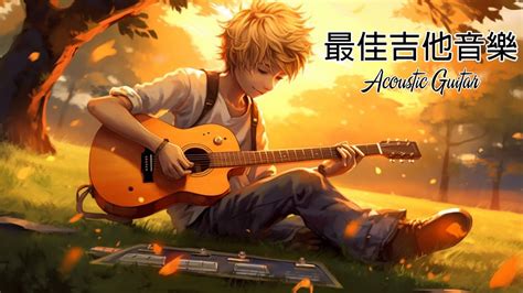 【無廣告版】最佳吉他音樂 Acoustic Guitar ☕ 原聲吉他 美妙的吉他音乐、安静的音乐、柔和的音乐、背景音乐、轻松的音乐