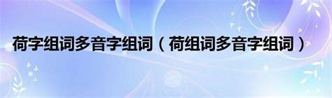 荷字组词多音字组词（荷组词多音字组词）草根科学网