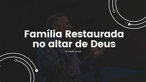 Família Restaurada no altar de Deus Pr Valdir Brasil YouTube