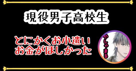 とにかくお金がほしかった。｜やしゃまる現役男子高校生