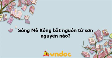 Sông Mê Kông Bắt Nguồn Từ Sơn Nguyên Nào Ôn Tập Môn Địa Lý 8