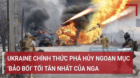 Tiêu điểm quốc tế 24 6 Ukraine chính thức phá hủy ngoạn mục bảo bối