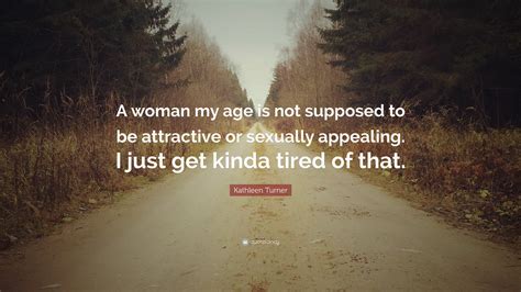 Kathleen Turner Quote “a Woman My Age Is Not Supposed To Be Attractive