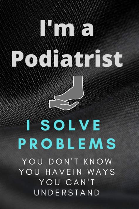 Buy Im A Podiatrist I Solve Problems You Dont Know You Have In Ways You Cant Understand