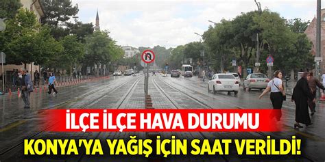 Meteoroloji Konya ya yağış için saat verdi İlçe ilçe hava durumu